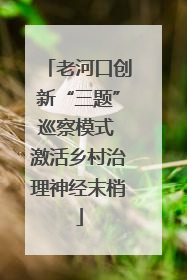 老河口创新“三题”巡察模式 激活乡村治理神经末梢