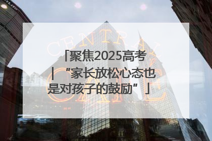 聚焦2025高考｜“家长放松心态也是对孩子的鼓励”