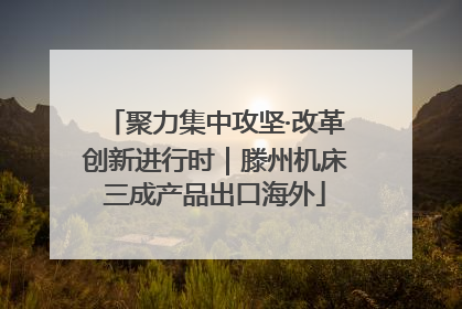 聚力集中攻坚·改革创新进行时｜滕州机床三成产品出口海外