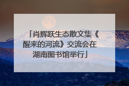 肖辉跃生态散文集《醒来的河流》交流会在湖南图书馆举行