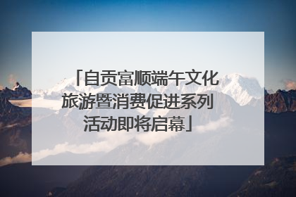 自贡富顺端午文化旅游暨消费促进系列活动即将启幕