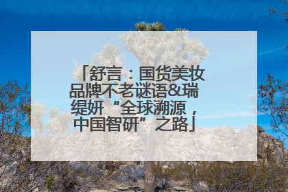 舒言：国货美妆品牌不老谜语&瑞缇妍“全球溯源，中国智研”之路