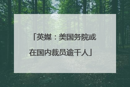 英媒：美国务院或在国内裁员逾千人