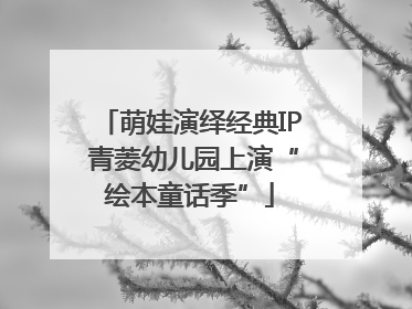 萌娃演绎经典IP 青菱幼儿园上演“绘本童话季”