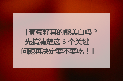 葡萄籽真的能美白吗？先搞清楚这 3 个关键问题再决定要不要吃！