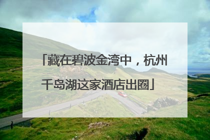 藏在碧波金湾中，杭州千岛湖这家酒店出圈
