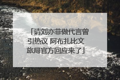 请刘亦菲做代言曾引热议 阿布扎比文旅局官方回应来了