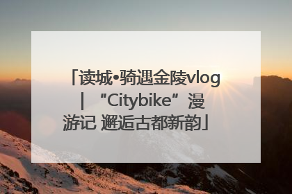 读城•骑遇金陵vlog｜“Citybike”漫游记 邂逅古都新韵