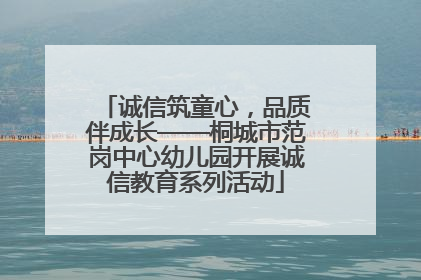 诚信筑童心，品质伴成长——桐城市范岗中心幼儿园开展诚信教育系列活动