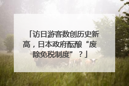 访日游客数创历史新高，日本政府酝酿“废除免税制度”？