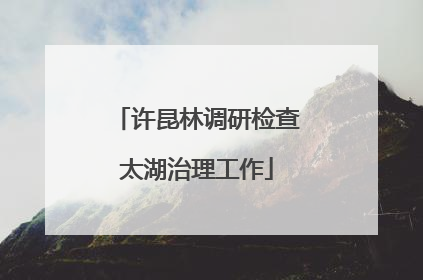 许昆林调研检查太湖治理工作