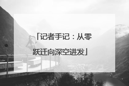 记者手记：从零跃迁向深空进发