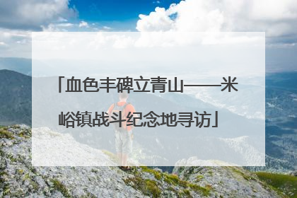 血色丰碑立青山——米峪镇战斗纪念地寻访