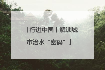 行进中国丨解锁城市治水“密码”
