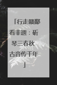 行走赣鄱看非遗：斫琴三春秋 古音传千年