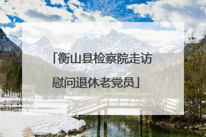 衡山县检察院走访慰问退休老党员