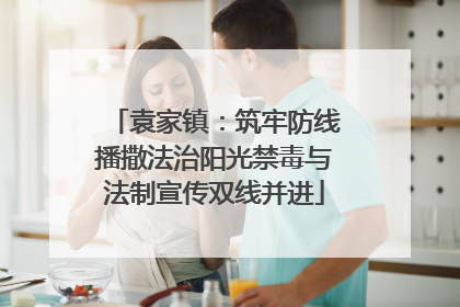 袁家镇：筑牢防线播撒法治阳光禁毒与法制宣传双线并进