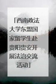 西南政法大学东盟国家留学生赴贵阳贵安开展法治交流活动