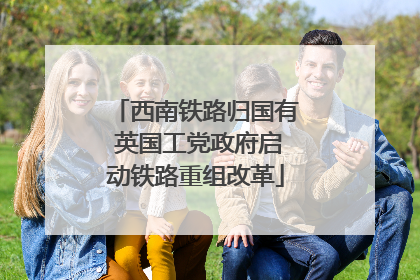 西南铁路归国有 英国工党政府启动铁路重组改革