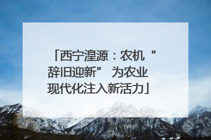 西宁湟源：农机“辞旧迎新” 为农业现代化注入新活力