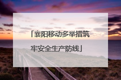 襄阳移动多举措筑牢安全生产防线