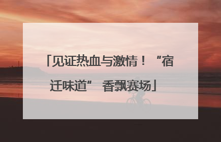 见证热血与激情！“宿迁味道” 香飘赛场