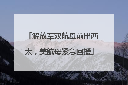 解放军双航母前出西太，美航母紧急回援
