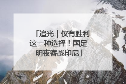 追光｜仅有胜利这一种选择！国足明夜客战印尼