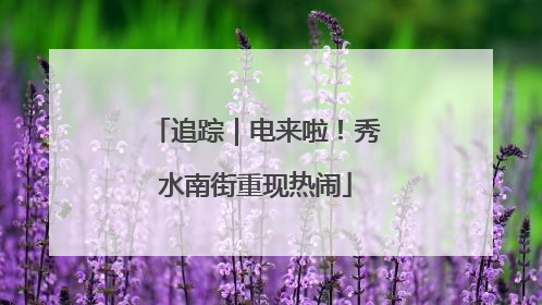 追踪｜电来啦！秀水南街重现热闹