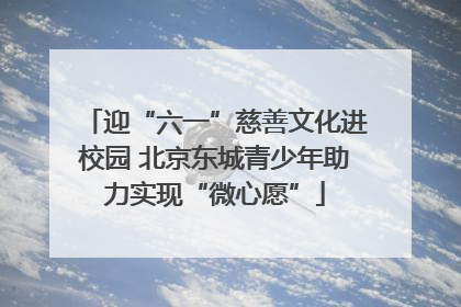 迎“六一”慈善文化进校园 北京东城青少年助力实现“微心愿”