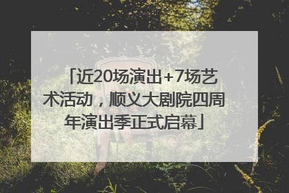 近20场演出+7场艺术活动，顺义大剧院四周年演出季正式启幕