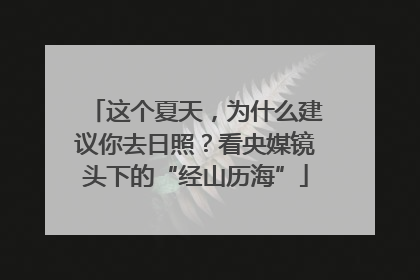 这个夏天，为什么建议你去日照？看央媒镜头下的“经山历海”