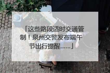 这些路段适时交通管制！泉州交警发布端午节出行提醒……
