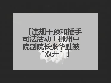 违规干预和插手司法活动！柳州中院副院长张华胜被“双开”