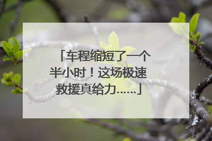 车程缩短了一个半小时！这场极速救援真给力……