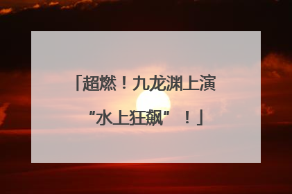 超燃！九龙渊上演“水上狂飙”！