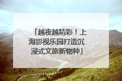 越夜越精彩！上海影视乐园打造沉浸式文旅新物种