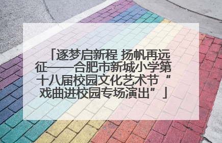 逐梦启新程 扬帆再远征——合肥市新城小学第十八届校园文化艺术节“戏曲进校园专场演出”