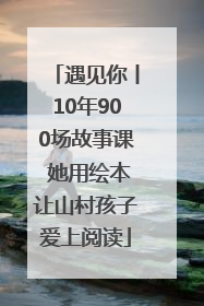 遇见你丨10年900场故事课 她用绘本让山村孩子爱上阅读
