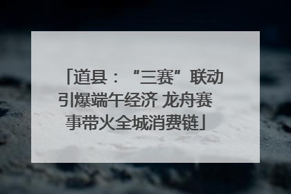 道县：“三赛”联动引爆端午经济 龙舟赛事带火全城消费链