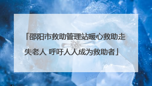 邵阳市救助管理站暖心救助走失老人 呼吁人人成为救助者