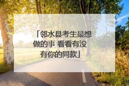 邻水县考生最想做的事 看看有没有你的同款