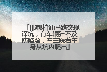 邯郸柏油马路突现深坑，有车辆猝不及防陷落，车主踩着车身从坑内爬出