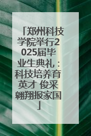 郑州科技学院举行2025届毕业生典礼：科技培养育英才 俊采翱翔报家国