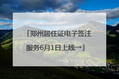 郑州居住证电子签注服务6月1日上线→