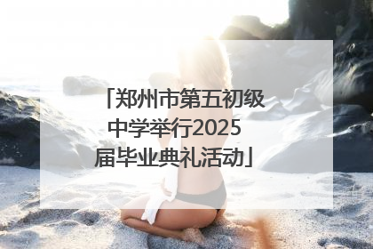 郑州市第五初级中学举行2025届毕业典礼活动