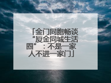 金门同胞畅谈“厦金同城生活圈”：不是一家人不进一家门