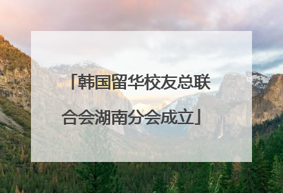 韩国留华校友总联合会湖南分会成立