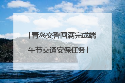 青岛交警圆满完成端午节交通安保任务