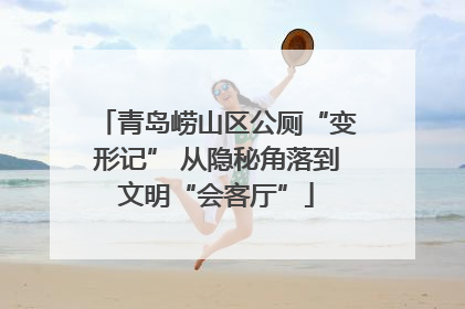 青岛崂山区公厕“变形记” 从隐秘角落到文明“会客厅”